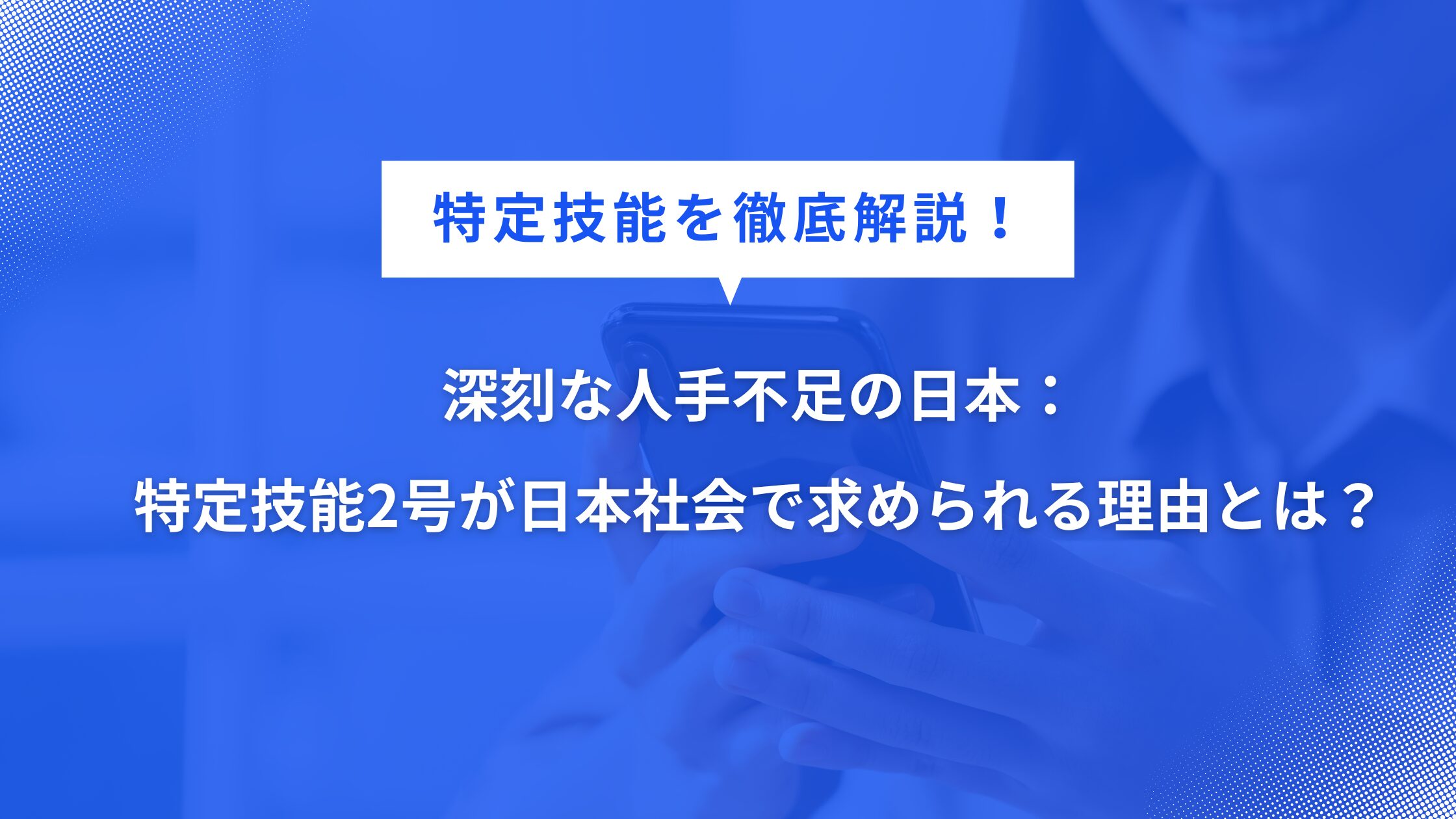 深刻な人手不足の日本：特定技能2号が日本社会で求められる理由とは？
