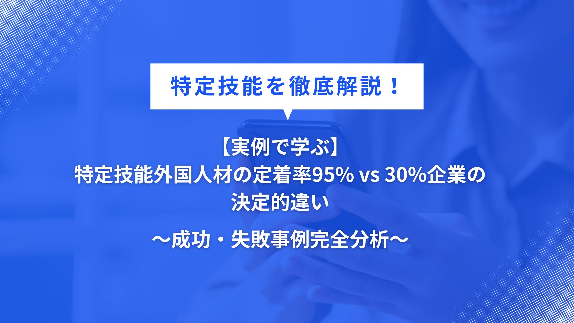 【実例で学ぶ】特定技能外国人材の定着率95%vs30%企業の決定的違い～成功・失敗事例完全分析