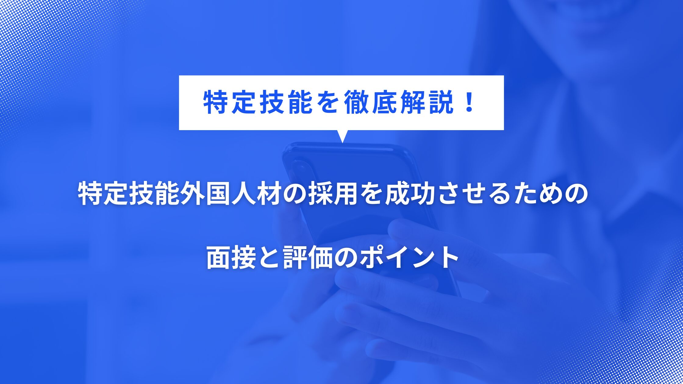 特定技能外国人材の採用を成功させるための面接と評価のポイント