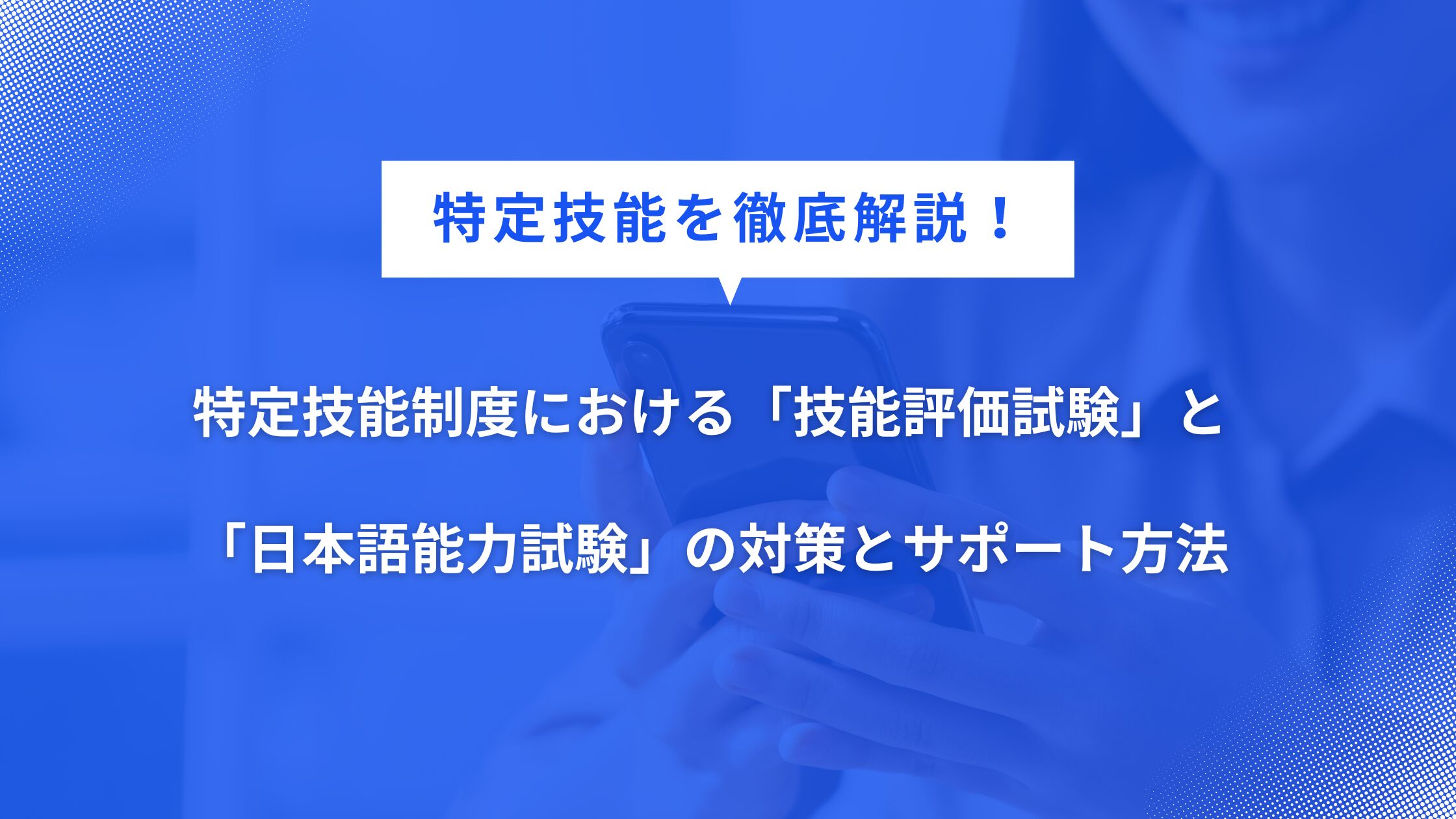 特定技能制度における「技能評価試験」と「日本語能力試験」の対策とサポート方法