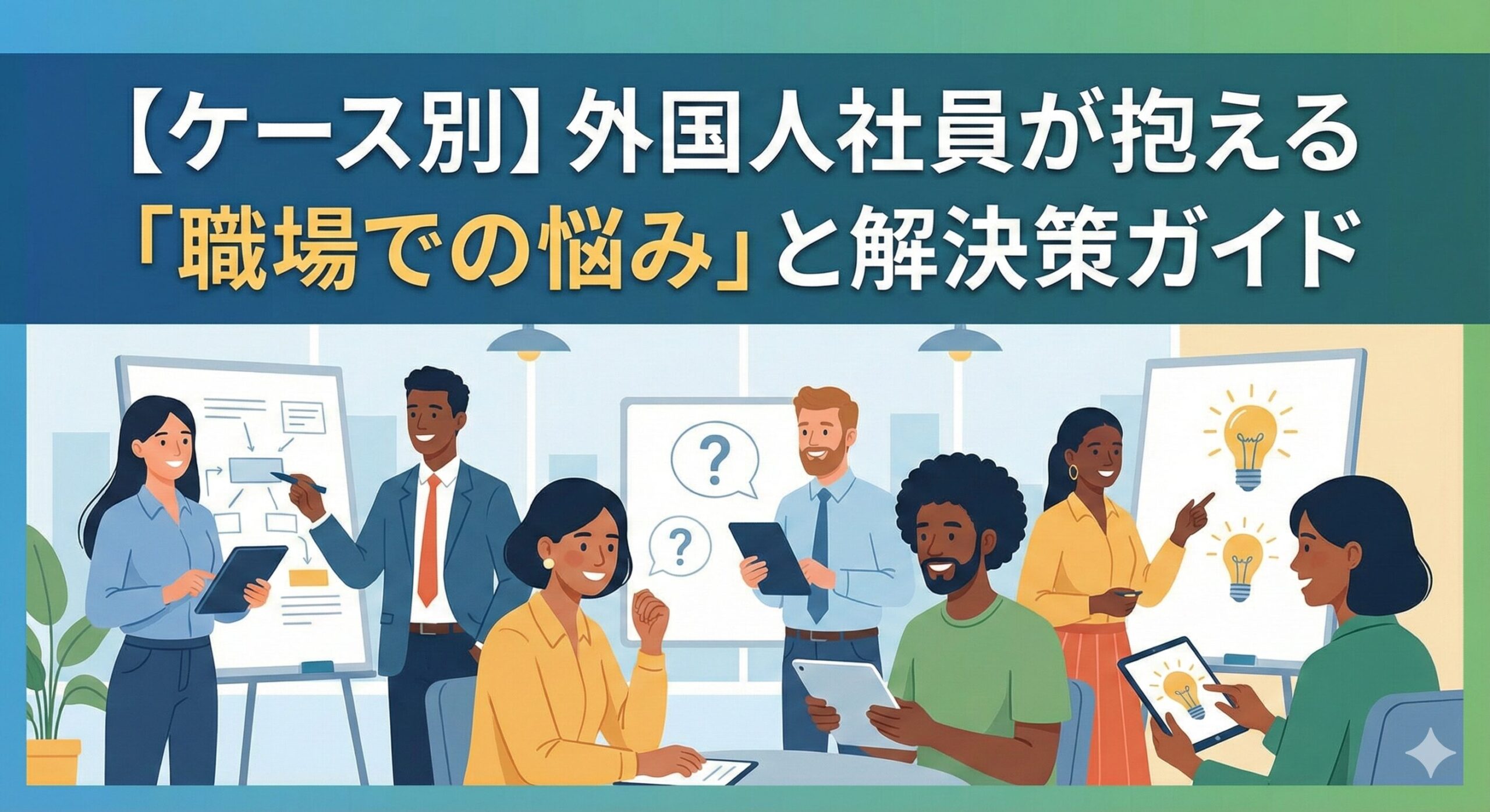 【ケース別】外国人社員が抱える「職場での悩み」と解決策ガイド