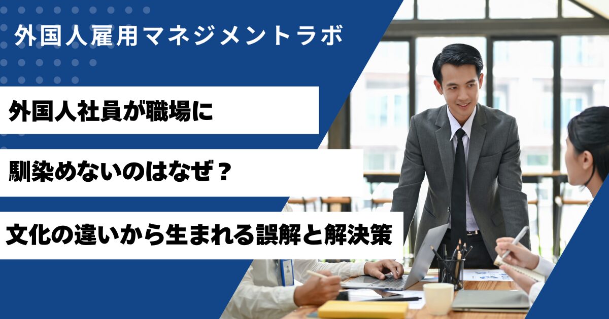 外国人社員が職場に馴染めないのはなぜ？文化の違いから生まれる誤解と解決策