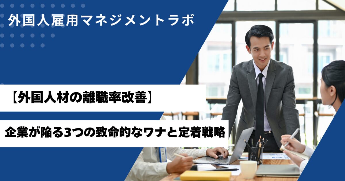 【外国人材の離職率改善】企業が陥る3つの致命的なワナと定着戦略