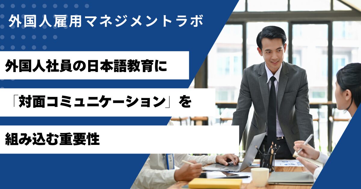 外国人社員の日本語教育に「対面コミュニケーション」を組み込む重要性
