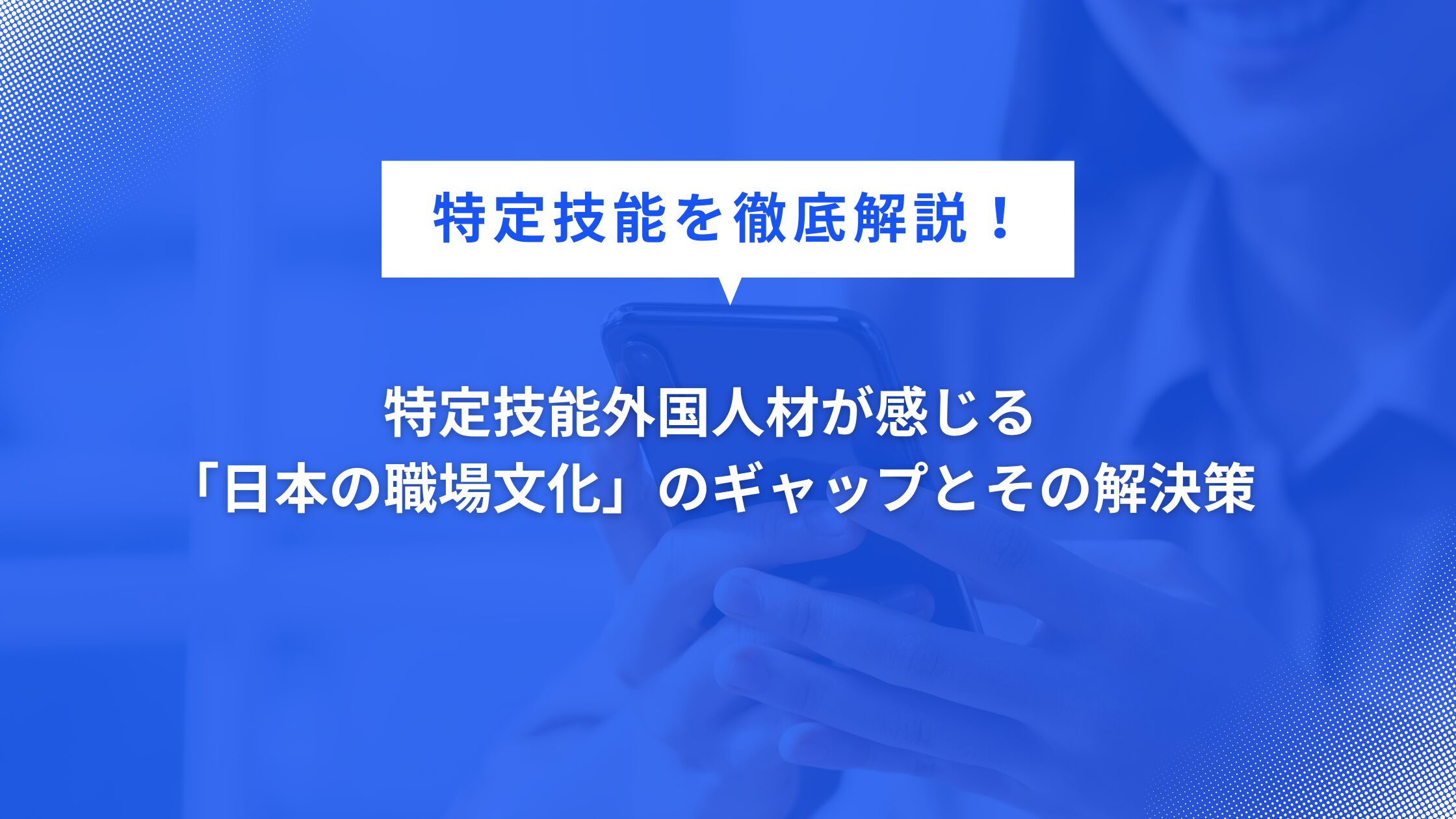 特定技能外国人材が感じる「日本の職場文化」のギャップとその解決策【2025年版】