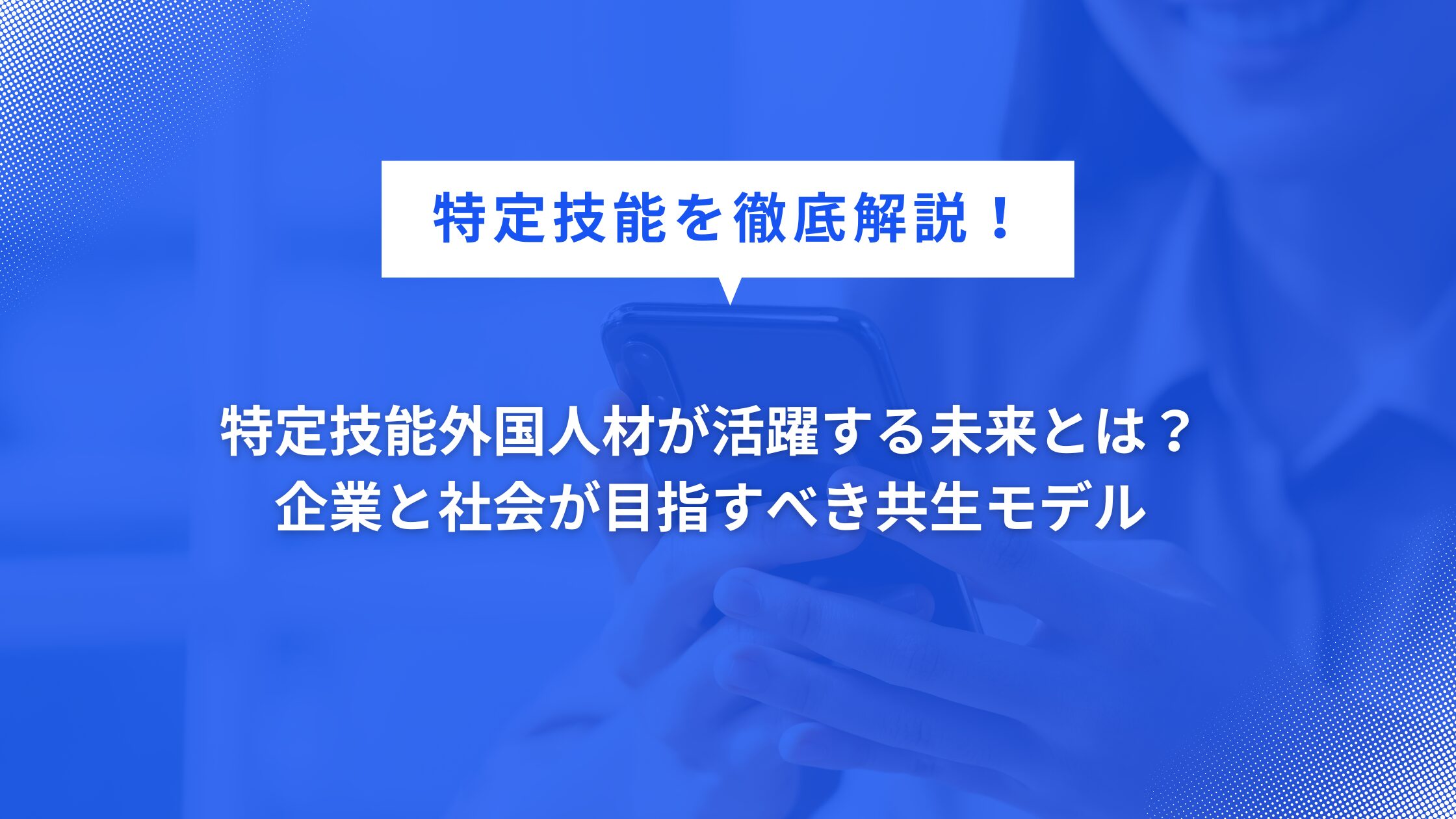 特定技能外国人材が活躍する未来とは？企業と社会が目指すべき共生モデル