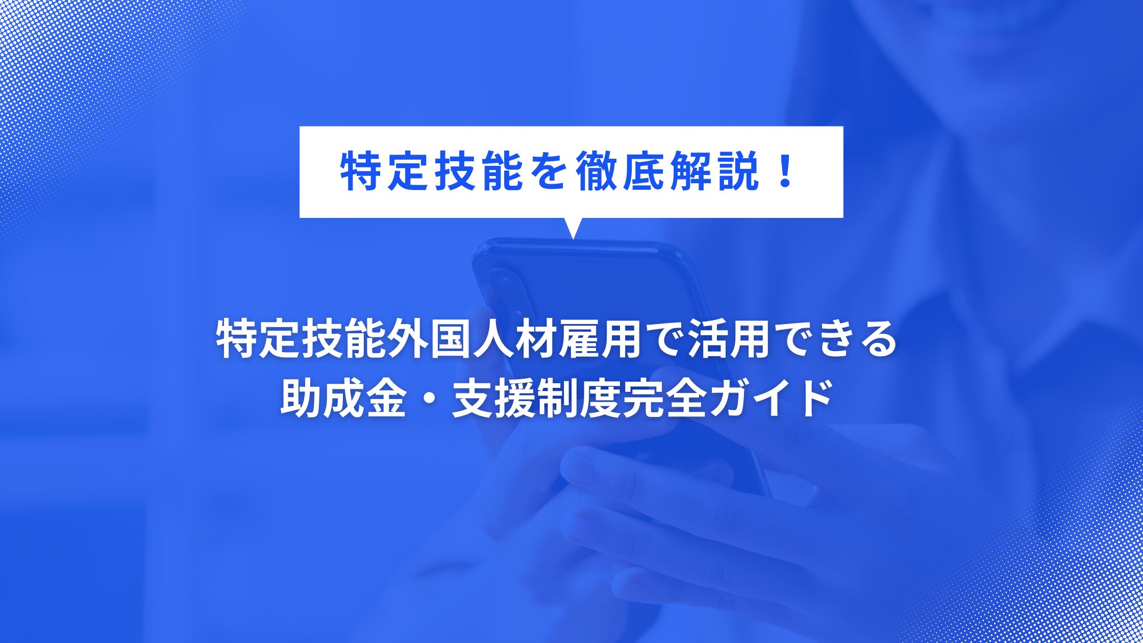 特定技能外国人材雇用で活用できる助成金・支援制度完全ガイド
