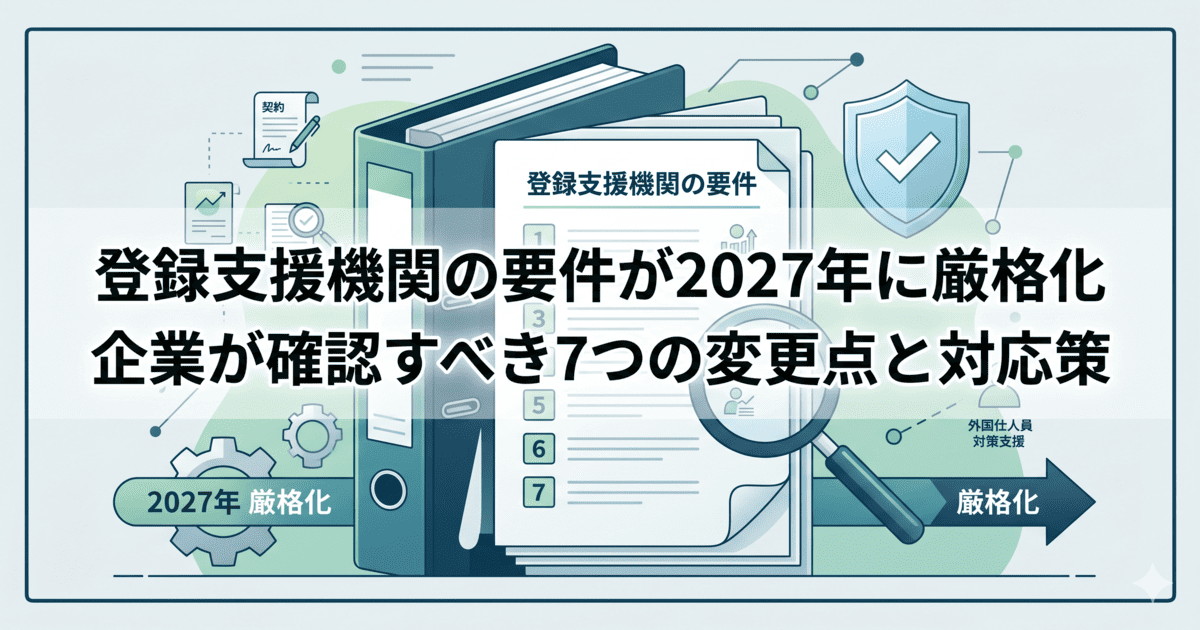 登録支援機関の要件が2027年に厳格化｜企業が確認すべき7つの変更点と対応策