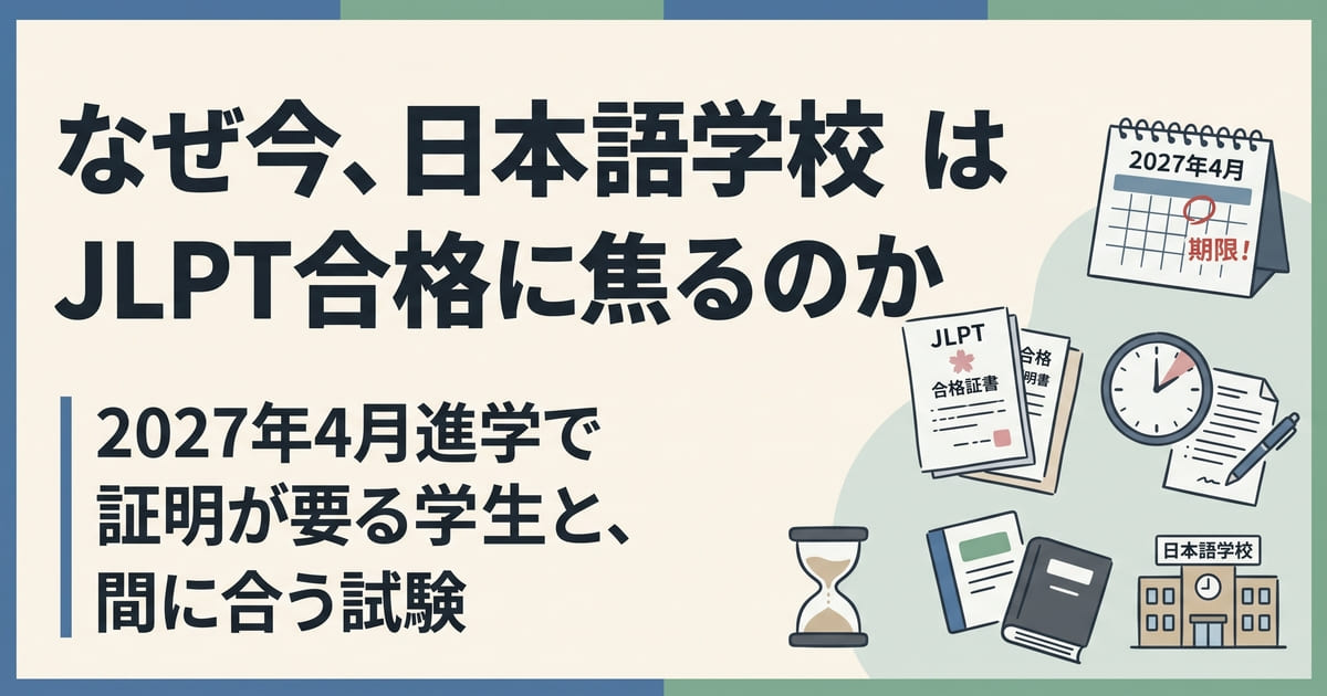 なぜ今、日本語学校はJLPT合格に焦るのか｜2027年4月進学で証明が要る学生と、間に合う試験