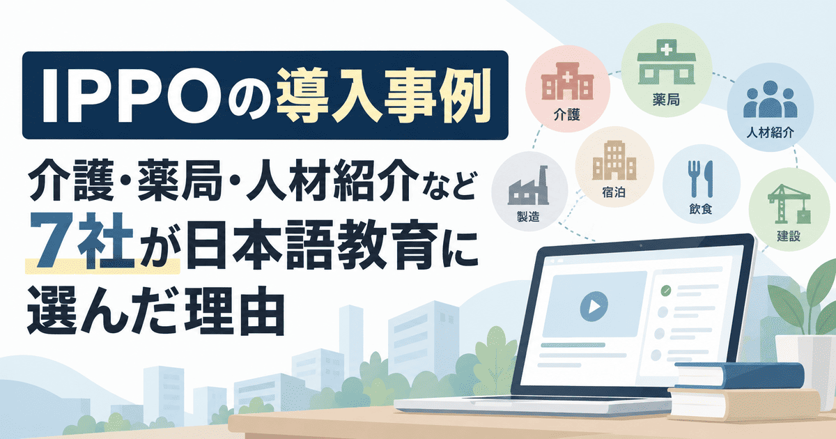 IPPOの導入事例｜介護・薬局・人材紹介など7社が日本語教育に選んだ理由